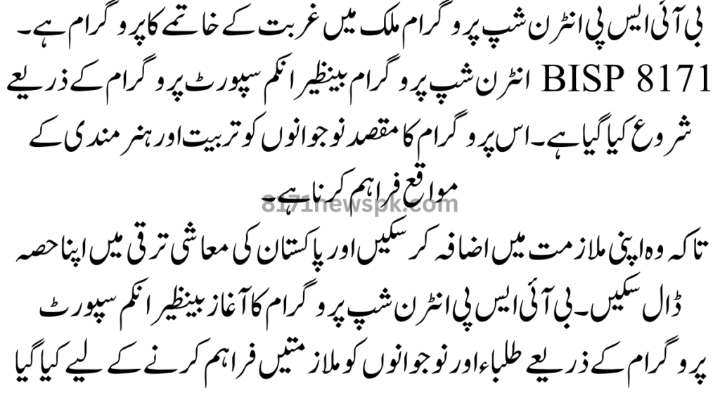 بی آئی ایس پی انٹرن شپ پروگرام ملک میں غربت کے خاتمے کا پروگرام ہے۔ BISP 8171 انٹرن شپ پروگرام بینظیر انکم سپورٹ پروگرام کے ذریعے شروع کیا گیا ہے۔ 